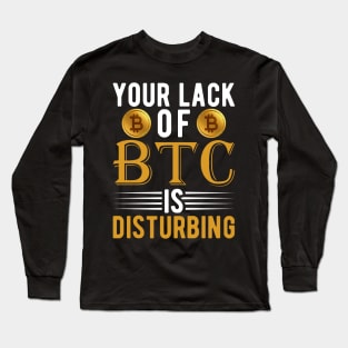 Your Lack of BTC is disturbing Sarcastic Bitcoin Funny Cryptocurrency Gift Long Sleeve T-Shirt